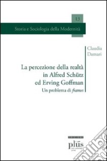 La percezione della realtà in Alfred Schütz ed Erving Goffman. Un problema di frames libro di Damari Claudia