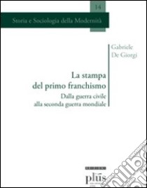 La stampa del primo franchismo. Dalla guerra civile alla seconda guerra mondiale libro di De Giorgi Gabriele