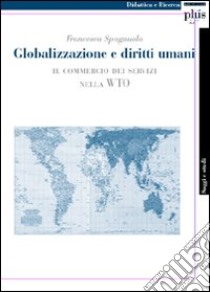 Globalizzazione e diritti umani. Il commercio dei servizi nella WTO libro di Spagnuolo Francesca