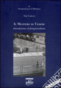 Il mestiere di vedere. Introduzione al fotogiornalismo libro di Fadigati Neri