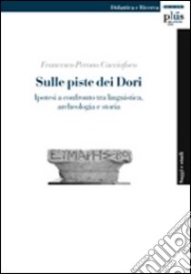 Sulle piste dei Dori. Ipotesi a confronto tra linguistica, archeologia e storia libro di Perono Cacciafoco Francesco