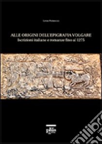 Alle origini dell'epigrafia volgare. Iscrizioni italiane e romanze fino al 1275 libro di Petrucci Livio