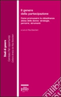 Il Genere della partecipazione. Come promuovere la cittadinanza attiva delle donne: strategie, percorsi, strumenti libro di Biancheri M. R. (cur.)