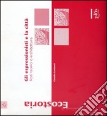 Gli espressionisti e la città. Testi teorici d'architettura. Ediz. illustrata libro di Lamberti Claudia