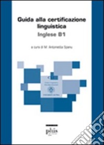 Guida alla certificazione linguistica. Inglese B1 libro di Spanu M. A. (cur.)