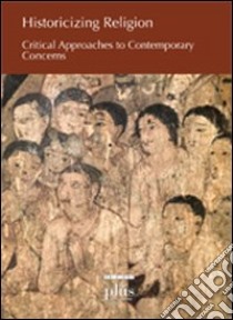 Historicizing religion. Critical approaches to contemporary concerns libro di Borstener B. (cur.)