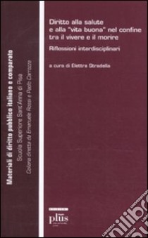 Diritto alla salute e alla «vita buona» nel confine tra il vivere e il morire. Riflessioni interdisciplinari libro di Stradella E. (cur.)