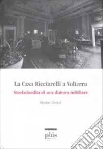 La casa Ricciarelli a Volterra. Storia inedita di una dimora nobiliare. Ediz. illustrata libro di Uliveri Denise