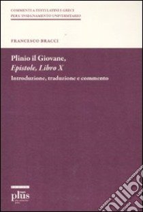 Plinio il Giovane. Epistole. Libro X. Introduzione, traduzione e commento libro di Bracci Francesco