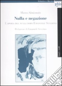 Nulla e negazione. L'aporia del nulla dopo Emanuele Severino libro di Simionato Marco