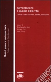 Alimentazione e qualità della vita. Donne e cibo: risorsa, salute, immagine libro di Carducci A. (cur.); Ciurli A. (cur.); Giorgi I. (cur.)