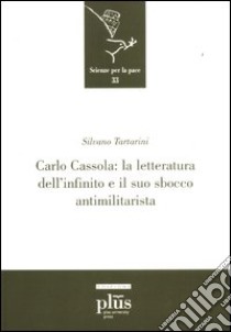Carlo Cassola: la letteratura dell'infinito e il suo sbocco antimilitarista libro di Tartarini Silvano