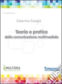 Teoria e pratica della comunicazione multimediale libro di Cangià Caterina