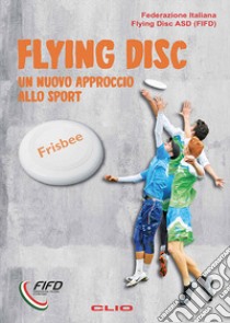 Flying Disk. Un nuovo approccio allo sport. Ediz. per la scuola libro di Federazione Italiana Flying Disc ASD (FIFD)