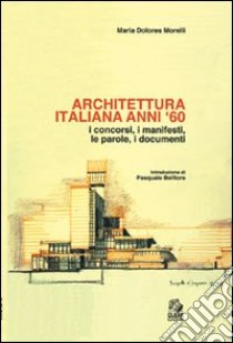 Architettura italiana anni '60. I concorsi, i manifesti, le parole, i documenti libro di Morelli Maria Dolores