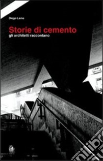 Storie di cemento. Gli architetti raccontano. Ediz. illustrata libro di Lama Diego