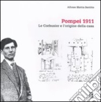 Pompei 1911. Le Corbusier e l'origine della casa. Ediz. illustrata libro di Berritto Alfonso Mattia