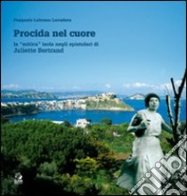 Procida nel cuore. La «mitica» isola negli epistolari di Juliette Bertrand. Ediz. illustrata libro di Lubrano Lavadera Pasquale