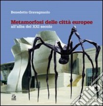 Metamorfosi delle città europee. All'alba del XXI secolo. Ediz. illustrata libro di Gravagnuolo Benedetto