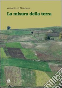 La misura della terra. Crisi civile e spreco del territorio in Campania libro di Di Gennaro Antonio