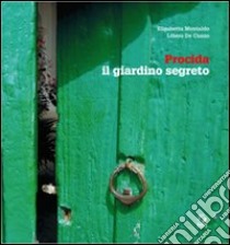 Procida, il giardino segreto. Ediz. italiana e inglese libro di Montaldo Elisabetta; De Cunzo Libero