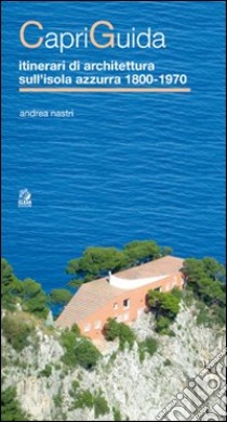 CapriGuida. Itinerari di architettura sull'isola azzurra 1800-1970 libro di Nastri Andrea