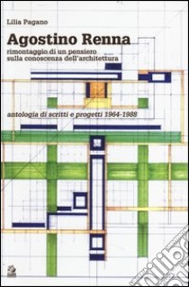 Agostino Renna. Rimontaggio di un pensiero sulla conoscenza dell'architettura. Antologia di scritti e progetti 1964-1988 libro di Pagano Lilia