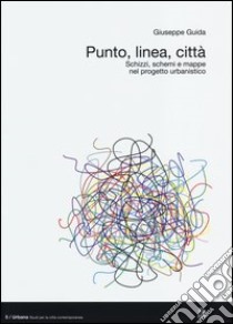 Punto, linea, città. Schizzi, schemi e mappe nel progetto urbanistico libro di Guida Giuseppe