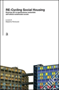 Re-cycling social housing. Ricerche per la rigenerazione sostenibile dell'ediliza residenziale sociale libro di Perriccioli M. (cur.)