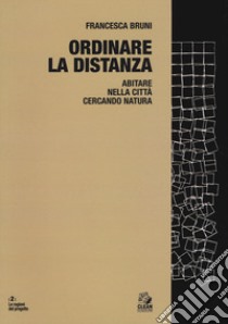 Ordinare la distanza. Abitare nella città cercando natura. Ediz. a colori libro di Bruni Francesca