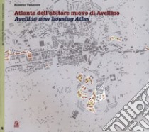 Atlante dell'abitare nuovo di Avellino-Avellino new housing Atlas libro di Vanacore Roberto