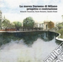 La nuova Darsena di Milano progetto e costruzione. Edoardo Guazzoni, Paolo Rizzatto, Sandro Rossi libro di Orfeo Camillo