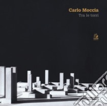 Carlo Moccia. Tra le torri. Ediz. a colori libro di Di Costanzo G. (cur.); Russo M. (cur.)