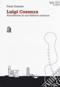 Luigi Cosenza. Articolazioni di una fabbrica continua libro di Galante Paola