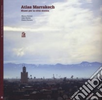 Atlas Marrakesh. Musei per la città storica libro di Ferrari Marco; Rocha Joao; Ferrara Pietro