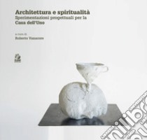 Architettura e spiritualità. Contributi critici e sperimentazioni progettuali per la casa dell'Uno libro di Vanacore R. (cur.)