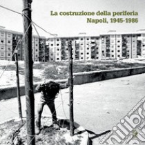 La costruzione della periferia. Napoli 1945-1986 libro di Attademo A. (cur.); Bassolino Eduardo (cur.); Orfeo C. (cur.)