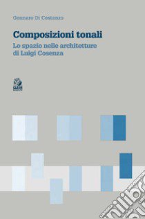 Composizioni tonali. Lo spazio nelle architetture di Luigi Cosenza libro di Di Costanzo Gennaro