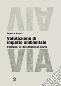 Valutazione di impatto ambientale. I principi, le idee di base, la storia libro di Di Gennaro Antonio