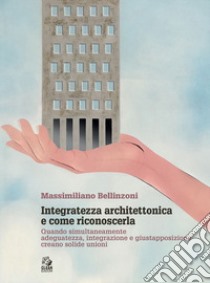 Integratezza architettonica e come riconoscerla. Quando simultaneamente adeguatezza, integrazione e giustapposizione creano solide unioni libro di Bellinzoni Massimiliano