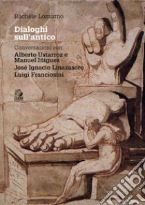 Dialoghi sull'antico. Conversazioni con Alberto Ustarroz e Manuel Iñiguez, Josè Ignacio Linazasoro, Luigi Franciosini libro di Lomurno Rachele