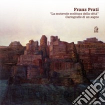 Franz Prati. «La mutevole scrittura della città». Cartografia di un sogno libro di Orfeo C. (cur.)