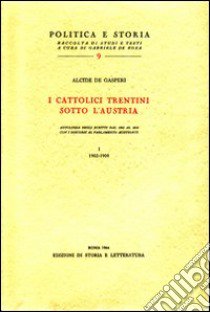 I cattolici trentini sotto l'Austria. Antologia degli scritti dal 1902 al 1915 con i discorsi al Parlamento austriaco libro di De Gasperi Alcide