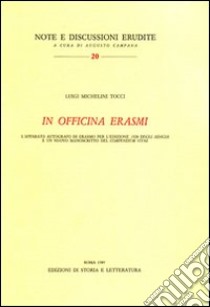 In officina Erasmi. L'apparato autografo di Erasmo per l'edizione 1528 degli«Adagia» libro di Michelini Tocci Luigi