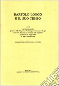 Bartolo Longo e il suo tempo. Atti del Convegno storico (Pompei, 24-28 maggio 1982) libro di Volpe F. (cur.)