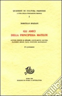 Gli amici della principessa Matilde. Lettere inedite di Mérimée, Sainte-Beuve, Gautier, Flaubert, Renan, Taine, Goncourt, Maupassant libro di Spaziani Marcello