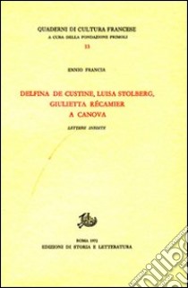 Delfina de Custine, Luisa Stolberg, Giulietta Récamier a Canova. Lettere inedite libro di Francia Ennio