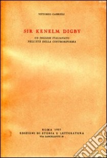 Sir Kenelm Digby. Un inglese italianato nell'età della Controriforma libro di Gabrieli Vittorio