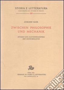 Studien zur Naturphilosophie der Spätscholastik (rist. anast.). Vol. 5: Zwischen Philosophie und Mechanik libro di Maier Anneliese