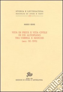 Vita di pietà e vita civile di un altopiano tra Umbria e Marche (secc. XI-XVI) libro di Sensi Mario